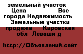 земельный участок  › Цена ­ 1 300 000 - Все города Недвижимость » Земельные участки продажа   . Кировская обл.,Леваши д.